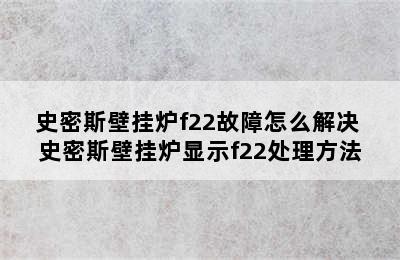 史密斯壁挂炉f22故障怎么解决 史密斯壁挂炉显示f22处理方法